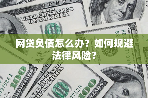 武汉网贷负债怎么办？如何规避法律风险？
