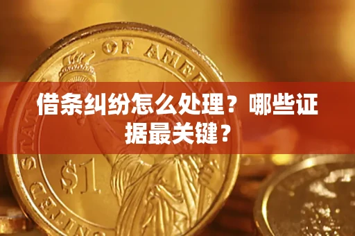 武汉借条纠纷怎么处理？哪些证据最关键？