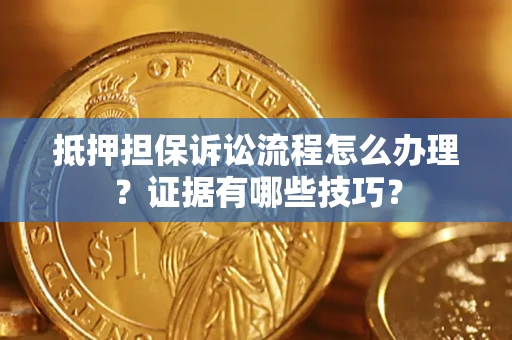 武汉抵押担保诉讼流程怎么办理？证据有哪些技巧？