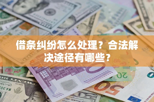 武汉借条纠纷怎么处理？合法解决途径有哪些？