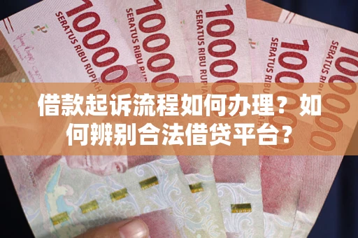 武汉借款起诉流程如何办理？如何辨别合法借贷平台？