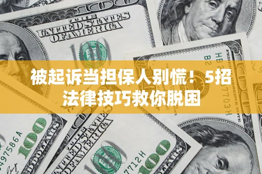武汉被起诉当担保人别慌！5招法律技巧救你脱困
