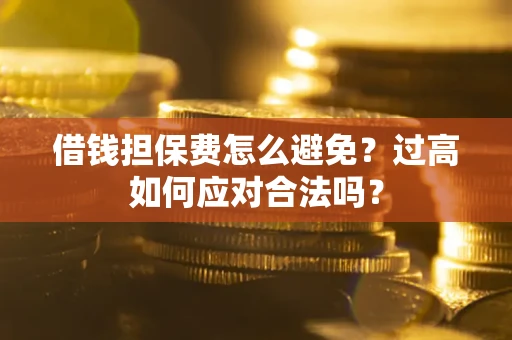 武汉借钱担保费怎么避免？过高如何应对合法吗？