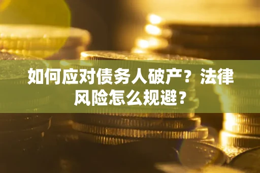 武汉如何应对债务人破产？法律风险怎么规避？