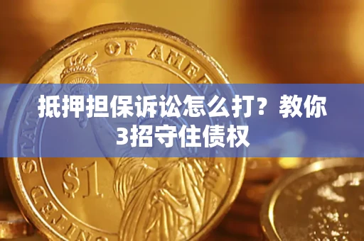 武汉抵押担保诉讼怎么打？教你3招守住债权