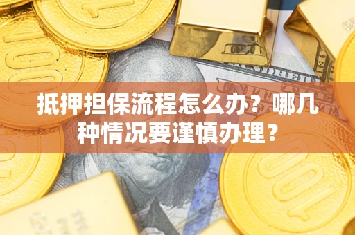 武汉抵押担保流程怎么办？哪几种情况要谨慎办理？