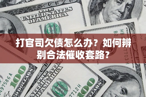 武汉打官司欠债怎么办？如何辨别合法催收套路？