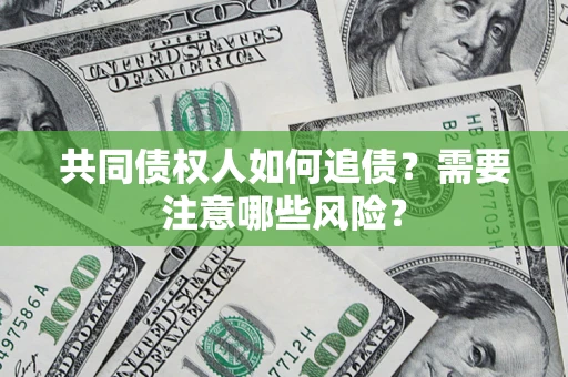 武汉共同债权人如何追债？需要注意哪些风险？