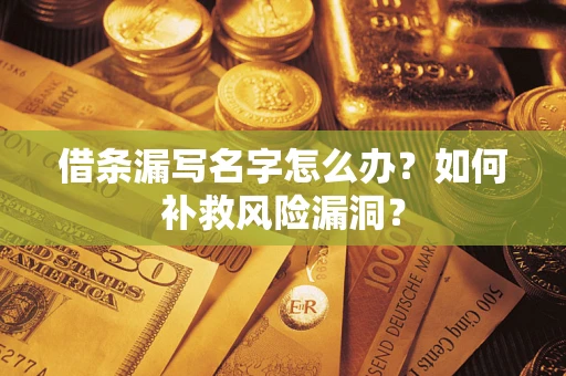 武汉借条漏写名字怎么办？如何补救风险漏洞？