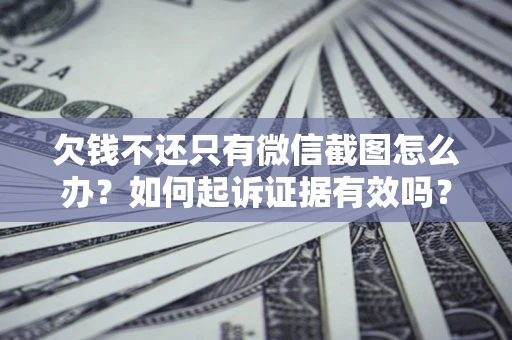 武汉欠钱不还只有微信截图怎么办？如何起诉证据有效吗？