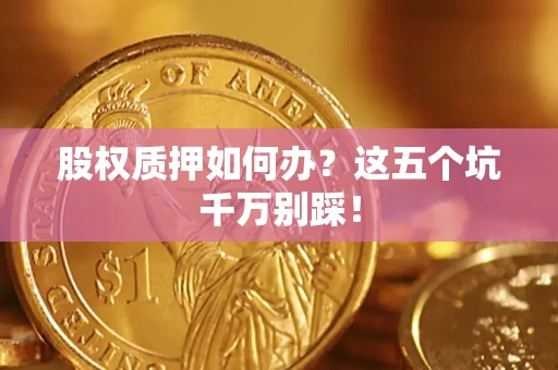 武汉股权质押如何办？这五个坑千万别踩！