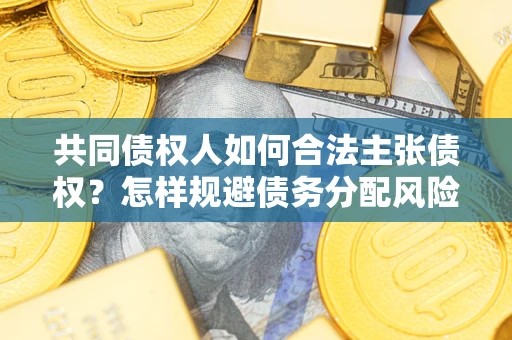 武汉共同债权人如何合法主张债权？怎样规避债务分配风险？
