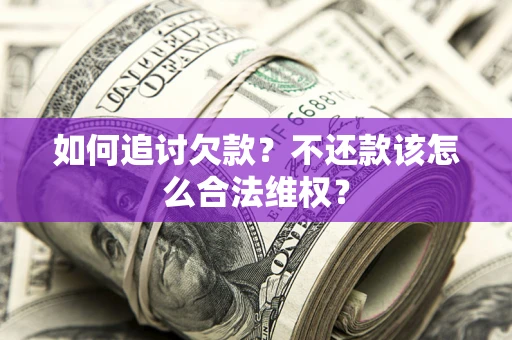 武汉如何追讨欠款？不还款该怎么合法维权？
