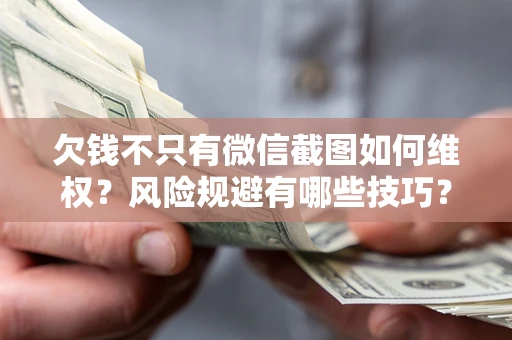 武汉欠钱不只有微信截图如何维权？风险规避有哪些技巧？