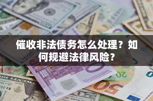 武汉催收非法债务怎么处理？如何规避法律风险？