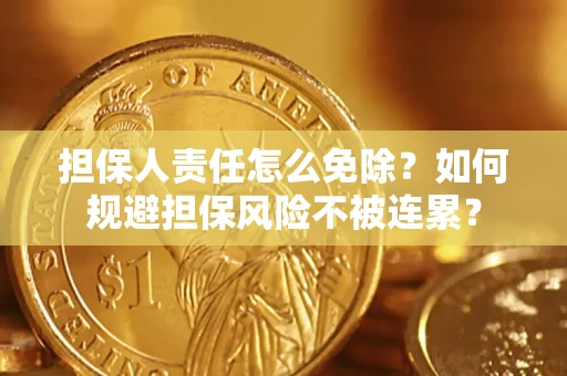武汉担保人责任怎么免除？如何规避担保风险不被连累？