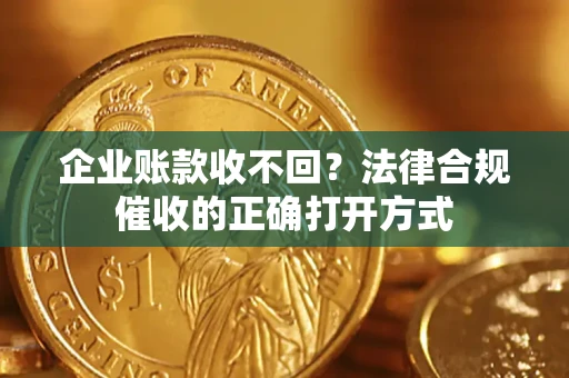 武汉企业账款收不回？法律合规催收的正确打开方式