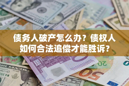 武汉债务人破产怎么办？债权人如何合法追偿才能胜诉？