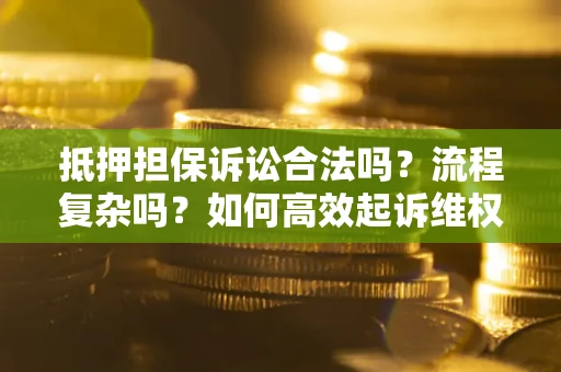 武汉抵押担保诉讼合法吗？流程复杂吗？如何高效起诉维权？