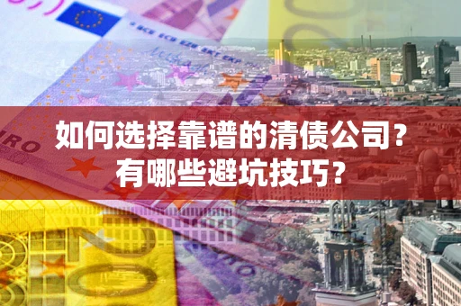 武汉如何选择靠谱的清债公司？有哪些避坑技巧？