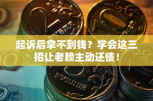 武汉起诉后拿不到钱？学会这三招让老赖主动还债！