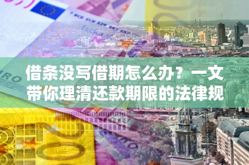 武汉借条没写借期怎么办？一文带你理清还款期限的法律规则