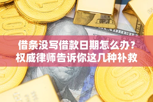 武汉借条没写借款日期怎么办？权威律师告诉你这几种补救方法！