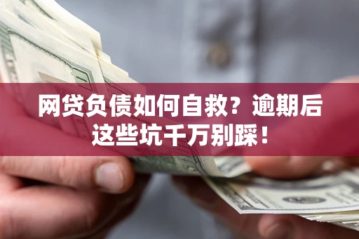 武汉网贷负债如何自救？逾期后这些坑千万别踩！