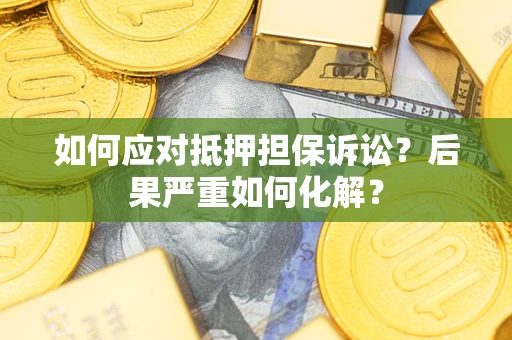 武汉如何应对抵押担保诉讼？后果严重如何化解？