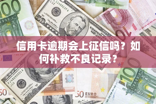 武汉信用卡逾期会上征信吗？如何补救不良记录？