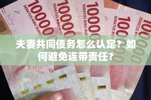 武汉夫妻共同债务怎么认定？如何避免连带责任？