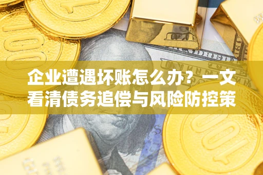 武汉企业遭遇坏账怎么办？一文看清债务追偿与风险防控策略