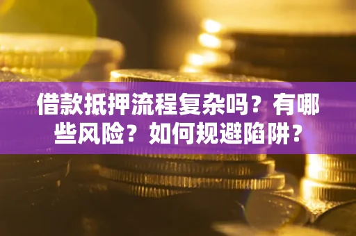 武汉借款抵押流程复杂吗？有哪些风险？如何规避陷阱？