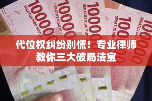 武汉代位权纠纷别慌！专业律师教你三大破局法宝