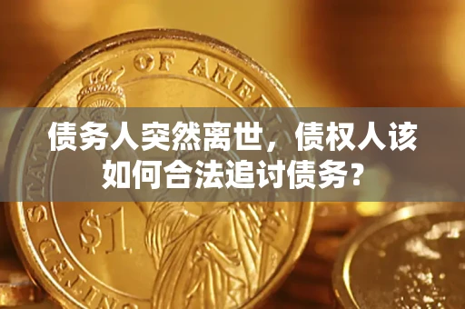 武汉债务人突然离世，债权人该如何合法追讨债务？