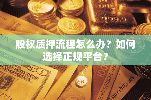 武汉股权质押流程怎么办？如何选择正规平台？