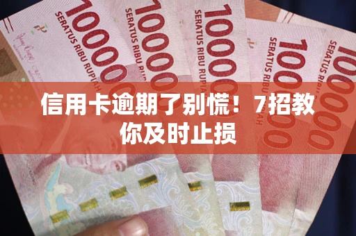 武汉信用卡逾期了别慌！7招教你及时止损