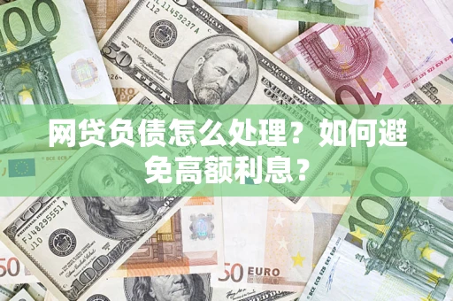 武汉网贷负债怎么处理？如何避免高额利息？