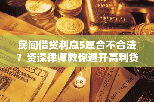 武汉民间借贷利息5厘合不合法？资深律师教你避开高利贷陷阱
