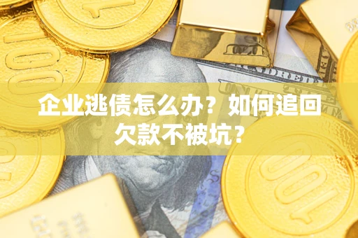 武汉企业逃债怎么办？如何追回欠款不被坑？