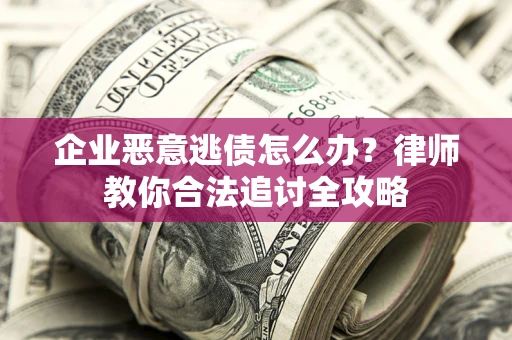 武汉企业恶意逃债怎么办？律师教你合法追讨全攻略