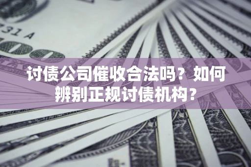 武汉讨债公司催收合法吗？如何辨别正规讨债机构？