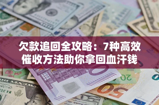 武汉欠款追回全攻略：7种高效催收方法助你拿回血汗钱