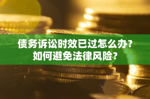 武汉债务诉讼时效已过怎么办？如何避免法律风险？