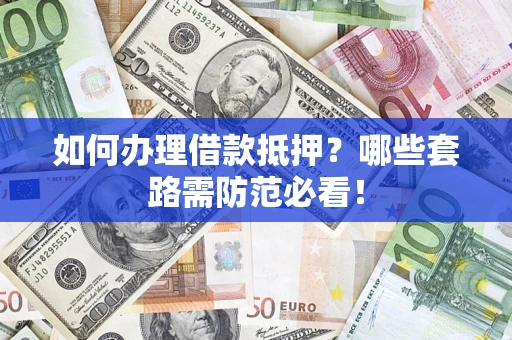 武汉如何办理借款抵押？哪些套路需防范必看！