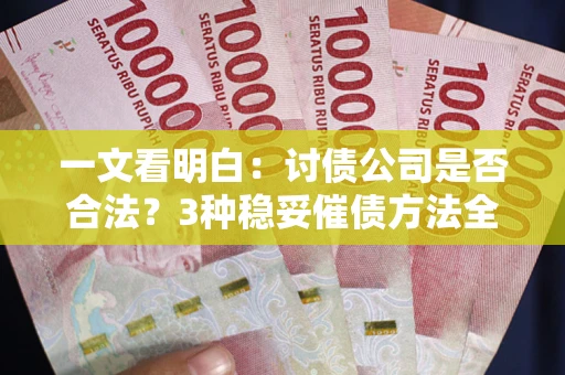 武汉一文看明白：讨债公司是否合法？3种稳妥催债方法全解析