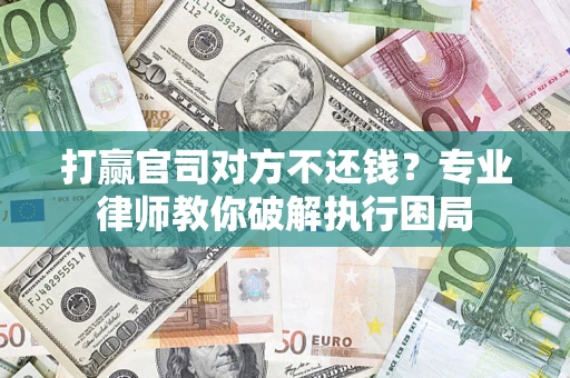 武汉打赢官司对方不还钱？专业律师教你破解执行困局