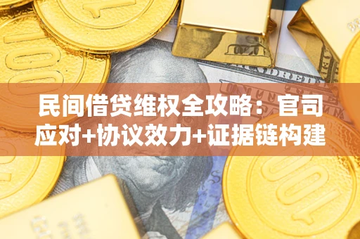武汉民间借贷维权全攻略：官司应对+协议效力+证据链构建指南