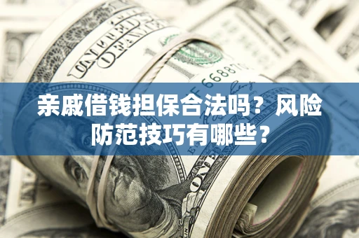 武汉亲戚借钱担保合法吗？风险防范技巧有哪些？