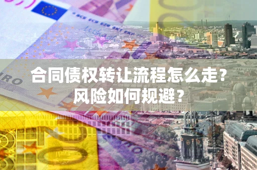 武汉合同债权转让流程怎么走？风险如何规避？